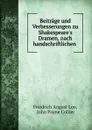 Beitrage und Verbesserungen zu Shakespeare.s Dramen, nach handschriftlichen . - Friedrich August Leo