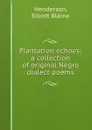 Plantation echoes; a collection of original Negro dialect poems - Elliott Blaine Henderson