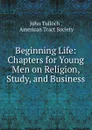 Beginning Life: Chapters for Young Men on Religion, Study, and Business - John Tulloch