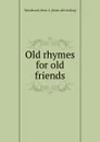 Old rhymes for old friends - Mary A. Woodward