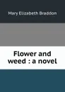 Flower and weed : a novel - M. E. Braddon