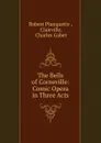 The Bells of Corneville: Comic Opera in Three Acts - Robert Planquette