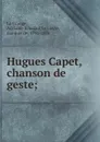 Hugues Capet, chanson de geste; - Adélaïde Édouard le Lièvre La Grange