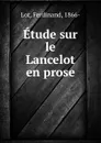 Etude sur le Lancelot en prose - Ferdinand Lot