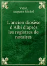 L.ancien diosese d.Albi d.apres les registres de notaires - Auguste Michel Vidal