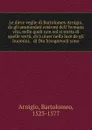 Le diece veglie di Bartolomeo Arnigio, de gli ammendati costvmi dell. hvmana vita, nelle quali non sol si tratta di quelle vertu, ch.a uiuer nella luce de gli huomini, . di Dio bisogneuoli sono - Bartolomeo Arnigio