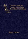 Du beau : essai sur l.origine et l.evolution du sentiment esthetique - Lucien Bray