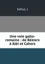 Une voie gallo-romaine : de Beziers a Albi et Cahors - J. Sahuc