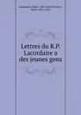 Lettres du R.P. Lacordaire a des jeunes gens - Henri Lacordaire