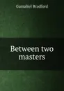 Between two masters - Bradford Gamaliel