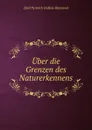 Uber die Grenzen des Naturerkennens - Emil Heinrich Du Bois-Reymond