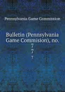 Bulletin (Pennsylvania Game Commision), no. 7. 7 - Pennsylvania Game Commission