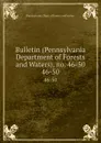 Bulletin (Pennsylvania Department of Forests and Waters), no. 46-50. 46-50 - Pennsylvania. Dept. of forests and waters