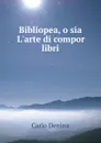 Bibliopea, o sia L.arte di compor libri - Carlo Denina