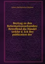 Beytrag zu den Reformationsurkunden: Betreffend die Handel welche d. Eck Bey publication der . - Johann Bartholomäus Riederer