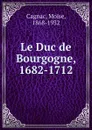 Le Duc de Bourgogne, 1682-1712 - Moise Cagnac