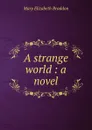 A strange world : a novel - M. E. Braddon