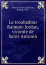Le troubadour Raimon-Jordan, vicomte de Saint-Antonin - Raimon Jordan