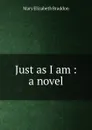 Just as I am : a novel - M. E. Braddon