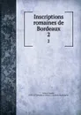 Inscriptions romaines de Bordeaux. 2 - Camille Jullian