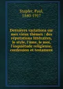 Dernieres variations sur mes vieux themes : des reputations litteraires, le style, l.ame, le moi, l.inquietude religieuse, confession et testament - Paul Stapfer