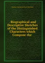 . Biographical and Descriptive Sketches of the Distinguished Characters which Compose the . - Madame Tussaud ' Exhibition