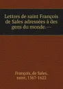 Lettres de saint Francois de Sales adressees a des gens du monde. -- - de Sales François