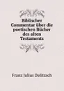 Biblischer Commentar uber die poetischen Bucher des alten Testaments - Franz Julius Delitzsch