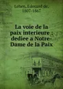 La voie de la paix interieure : dediee a Notre-Dame de la Paix - Edouard de Lehen