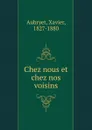 Chez nous et chez nos voisins - Xavier Aubryet