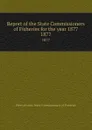 Report of the State Commissioners of Fisheries for the year 1877. 1877 - Pennsylvania. State Commissioners of Fisheries
