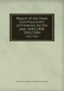 Report of the State Commissioners of Fisheries for the year 1885/1886. 1885/1886 - Pennsylvania. State Commissioners of Fisheries