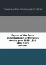 Report of the State Commissioners of Fisheries for the year 1889-1891. 1889-1891 - Pennsylvania. State Commissioners of Fisheries