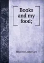 Books and my food; - Elisabeth Luther Cary