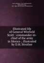 Illustrated life of General Winfield Scott : commander-in-chief of the army in Mexico ; illustrated by D.H. Strother - Winfield Scott