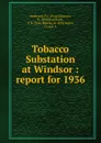 Tobacco Substation at Windsor : report for 1936 - Paul Johnson Anderson