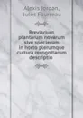 Breviarium plantarum novarum sive specierum in horto plerumque cultura recognitarum descriptio . - Alexis Jordan