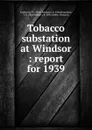Tobacco substation at Windsor : report for 1939 - Paul Johnson Anderson