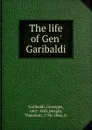 The life of Gen. Garibaldi - Giuseppe Garibaldi