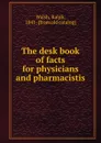 The desk book of facts for physicians and pharmacistis - Ralph Walsh