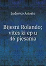 Bijesni Rolando; viteski ep u 46 pjesama - Ariosto Lodovico