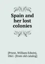 Spain and her lost colonies - William Edwin Priest