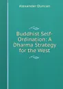 Buddhist Self-Ordination: A Dharma Strategy for the West - Alexander Duncan