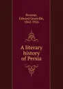 A literary history of Persia - Edward Granville Browne