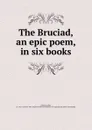 The Bruciad, an epic poem, in six books - John Harvey