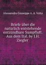 Briefe uber die naturlich entstehende entzundbare Sumpfluft. Aus dem Ital. by J.H. Ziegler . - Alessandro Giuseppe A. A. Volta