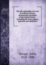 The life and public services of Andrew Johnson, seventeenth president of the United States : including his state papers, speeches and addresses - John Savage