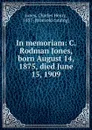 In memoriam: C. Rodman Jones, born August 14, 1875, died June 15, 1909 - Charles Henry Jones