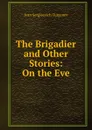 The Brigadier and Other Stories: On the Eve - Ivan Sergieevich Turgenev
