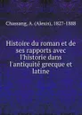 Histoire du roman et de ses rapports avec l.historie dans l.antiquite grecque et latine - Alexis Chassang